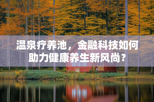 温泉疗养池，金融科技如何助力健康养生新风尚？