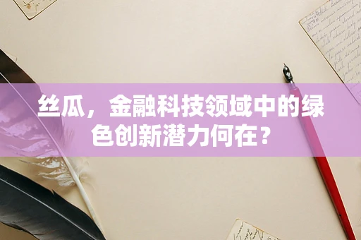 丝瓜，金融科技领域中的绿色创新潜力何在？