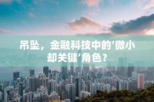 吊坠，金融科技中的‘微小却关键’角色？