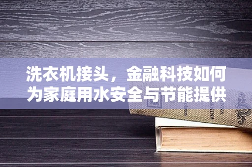 洗衣机接头，金融科技如何为家庭用水安全与节能提供新思路？