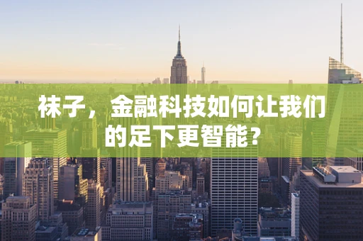 袜子，金融科技如何让我们的足下更智能？