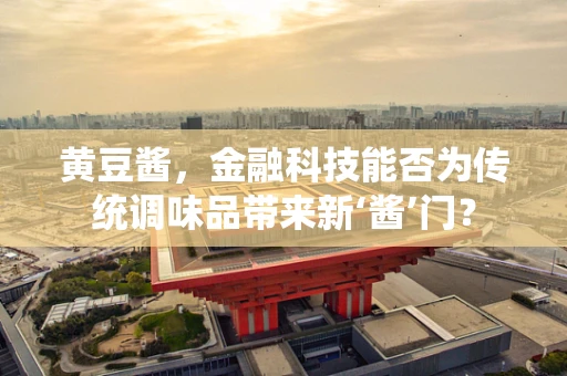 黄豆酱，金融科技能否为传统调味品带来新‘酱’门？