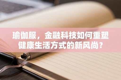 瑜伽服，金融科技如何重塑健康生活方式的新风尚？