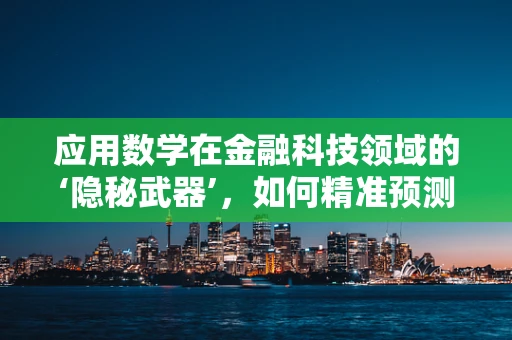 应用数学在金融科技领域的‘隐秘武器’，如何精准预测市场趋势？