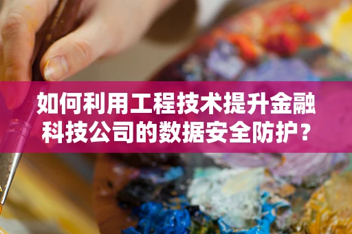 如何利用工程技术提升金融科技公司的数据安全防护？