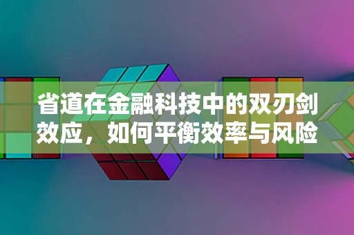 省道在金融科技中的双刃剑效应，如何平衡效率与风险？
