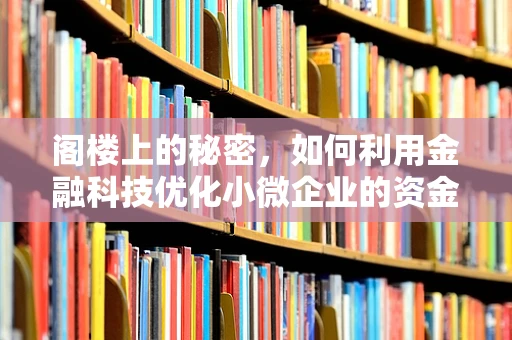 阁楼上的秘密，如何利用金融科技优化小微企业的资金管理？