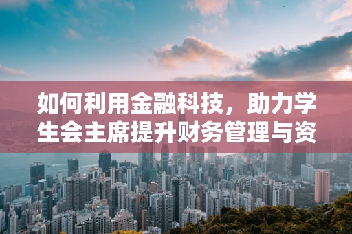 如何利用金融科技，助力学生会主席提升财务管理与资金运作效率？