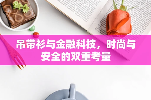 吊带衫与金融科技，时尚与安全的双重考量