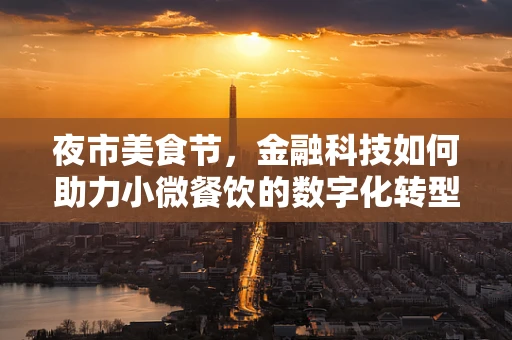 夜市美食节，金融科技如何助力小微餐饮的数字化转型？