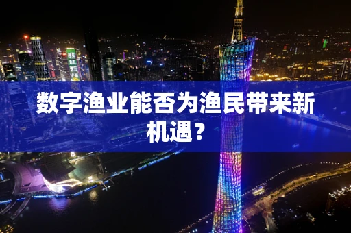 数字渔业能否为渔民带来新机遇？