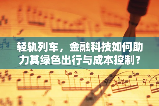 轻轨列车，金融科技如何助力其绿色出行与成本控制？