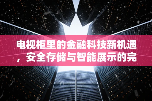 电视柜里的金融科技新机遇，安全存储与智能展示的完美融合？