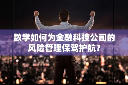 数学如何为金融科技公司的风险管理保驾护航？