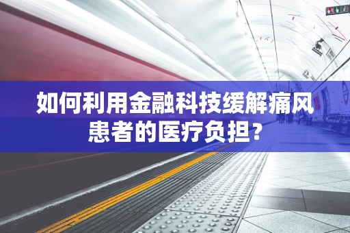 如何利用金融科技缓解痛风患者的医疗负担？