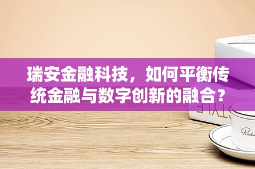 瑞安金融科技，如何平衡传统金融与数字创新的融合？