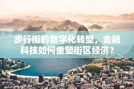 步行街的数字化转型，金融科技如何重塑街区经济？