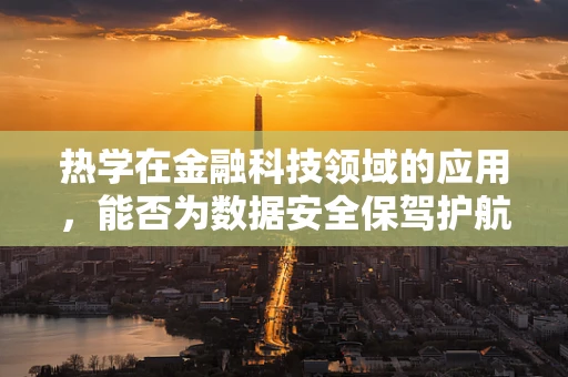 热学在金融科技领域的应用，能否为数据安全保驾护航？