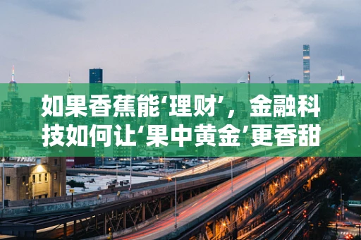 如果香蕉能‘理财’，金融科技如何让‘果中黄金’更香甜？