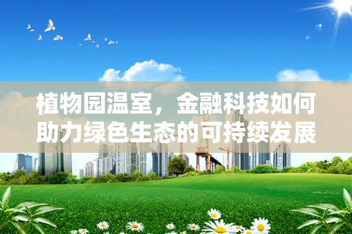 植物园温室，金融科技如何助力绿色生态的可持续发展？