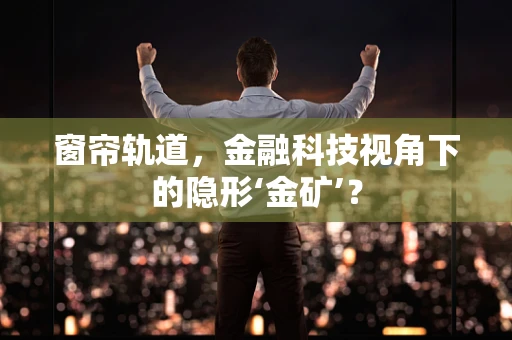 窗帘轨道，金融科技视角下的隐形‘金矿’？