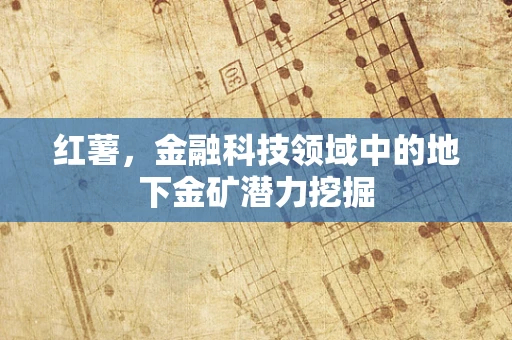 红薯，金融科技领域中的地下金矿潜力挖掘