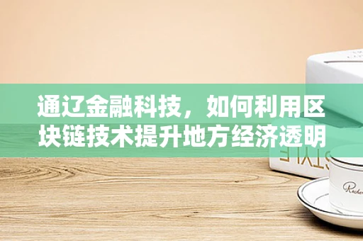 通辽金融科技，如何利用区块链技术提升地方经济透明度？