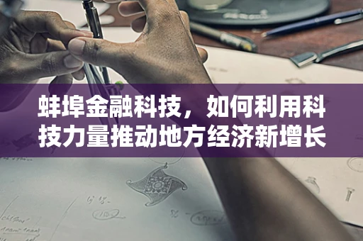 蚌埠金融科技，如何利用科技力量推动地方经济新增长？
