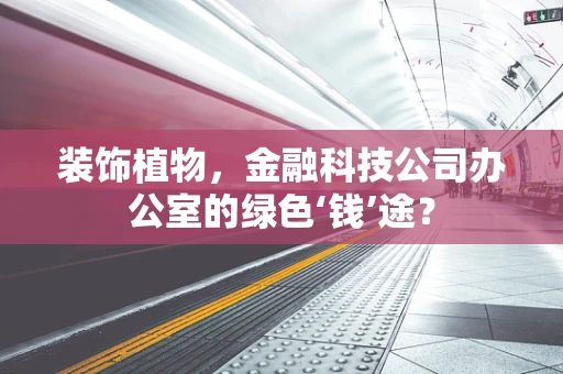 装饰植物，金融科技公司办公室的绿色‘钱’途？