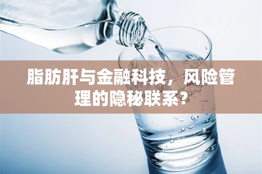 脂肪肝与金融科技，风险管理的隐秘联系？