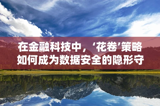 在金融科技中，‘花卷’策略如何成为数据安全的隐形守护者？