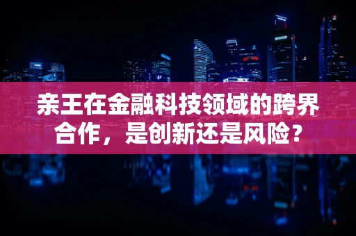 亲王在金融科技领域的跨界合作，是创新还是风险？