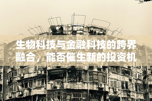 生物科技与金融科技的跨界融合，能否催生新的投资机遇？