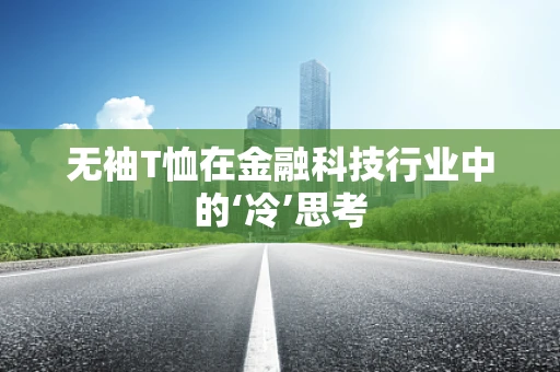 无袖T恤在金融科技行业中的‘冷’思考