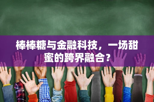 棒棒糖与金融科技，一场甜蜜的跨界融合？