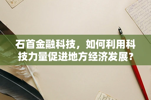 石首金融科技，如何利用科技力量促进地方经济发展？