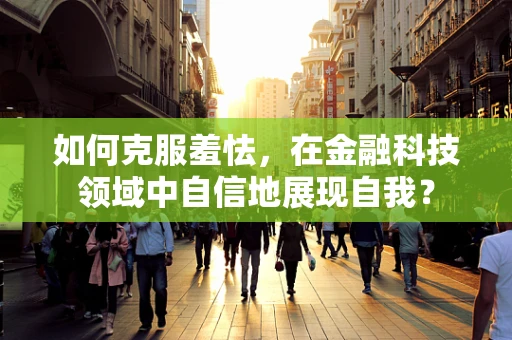 如何克服羞怯，在金融科技领域中自信地展现自我？