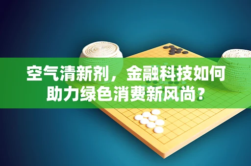 空气清新剂，金融科技如何助力绿色消费新风尚？