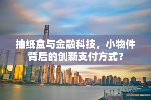 抽纸盒与金融科技，小物件背后的创新支付方式？