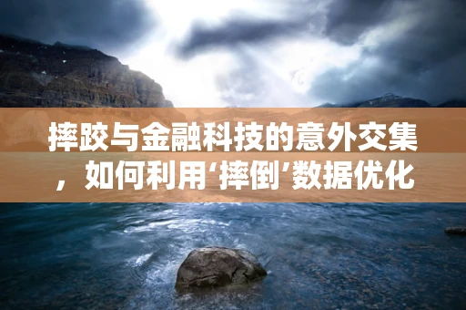 摔跤与金融科技的意外交集，如何利用‘摔倒’数据优化风险管理？