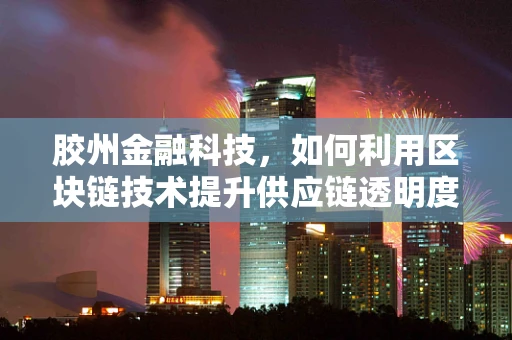胶州金融科技，如何利用区块链技术提升供应链透明度？