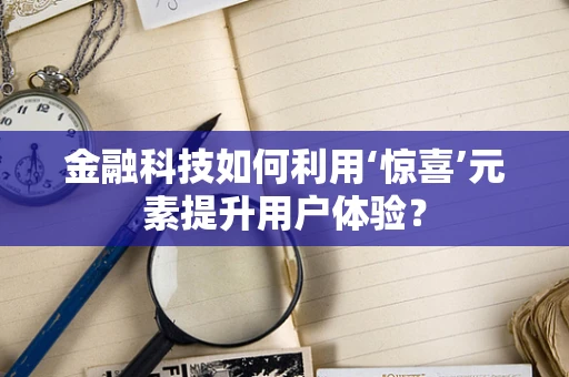 金融科技如何利用‘惊喜’元素提升用户体验？