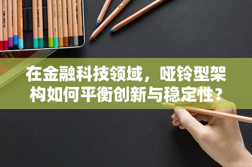 在金融科技领域，哑铃型架构如何平衡创新与稳定性？