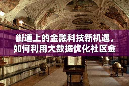 街道上的金融科技新机遇，如何利用大数据优化社区金融服务？