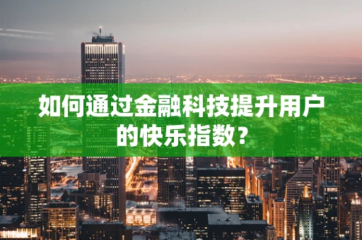 如何通过金融科技提升用户的快乐指数？