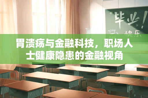 胃溃疡与金融科技，职场人士健康隐患的金融视角