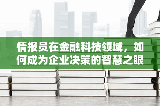 情报员在金融科技领域，如何成为企业决策的智慧之眼？