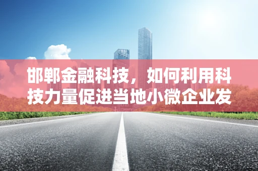 邯郸金融科技，如何利用科技力量促进当地小微企业发展？