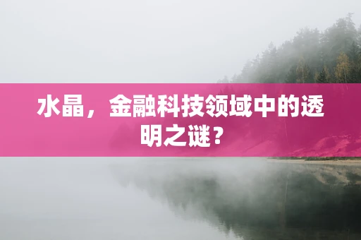 水晶，金融科技领域中的透明之谜？