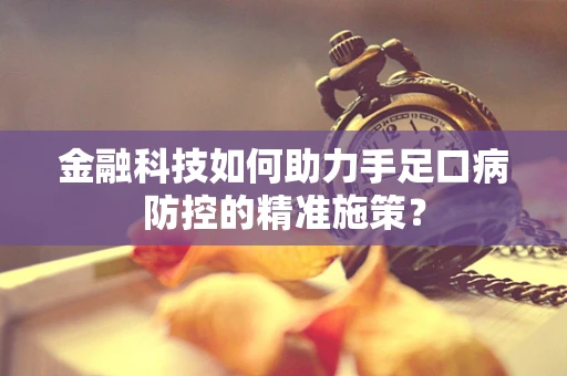 金融科技如何助力手足口病防控的精准施策？